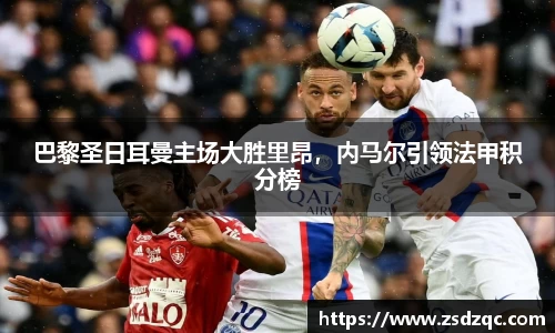 巴黎圣日耳曼主场大胜里昂，内马尔引领法甲积分榜