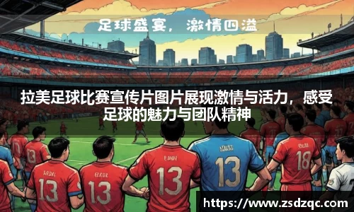 拉美足球比赛宣传片图片展现激情与活力，感受足球的魅力与团队精神
