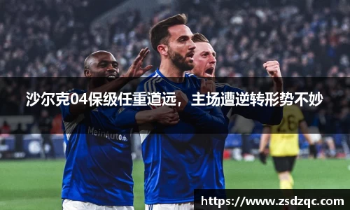 沙尔克04保级任重道远，主场遭逆转形势不妙