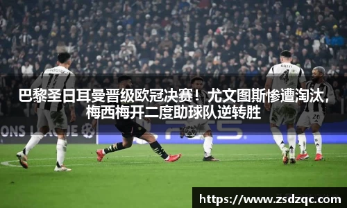 巴黎圣日耳曼晋级欧冠决赛！尤文图斯惨遭淘汰，梅西梅开二度助球队逆转胜