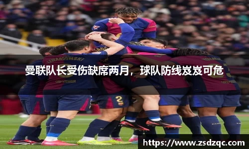 曼联队长受伤缺席两月，球队防线岌岌可危