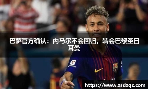 巴萨官方确认：内马尔不会回归，转会巴黎圣日耳曼