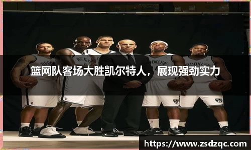 篮网队客场大胜凯尔特人，展现强劲实力