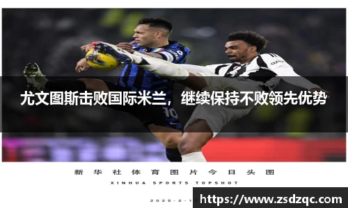 尤文图斯击败国际米兰，继续保持不败领先优势