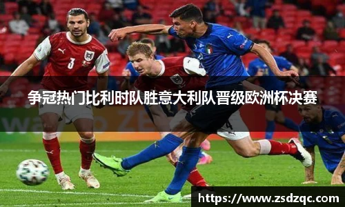 争冠热门比利时队胜意大利队晋级欧洲杯决赛