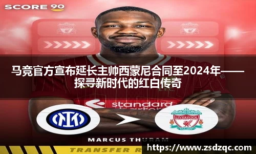 马竞官方宣布延长主帅西蒙尼合同至2024年——探寻新时代的红白传奇