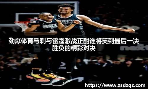 劲爆体育马刺与雷霆激战正酣谁将笑到最后一决胜负的精彩对决