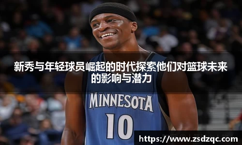 新秀与年轻球员崛起的时代探索他们对篮球未来的影响与潜力