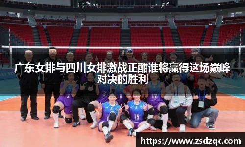 广东女排与四川女排激战正酣谁将赢得这场巅峰对决的胜利
