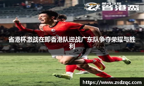 省港杯激战在即香港队迎战广东队争夺荣耀与胜利