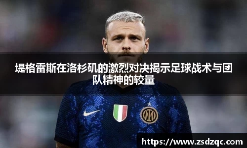 堤格雷斯在洛杉矶的激烈对决揭示足球战术与团队精神的较量