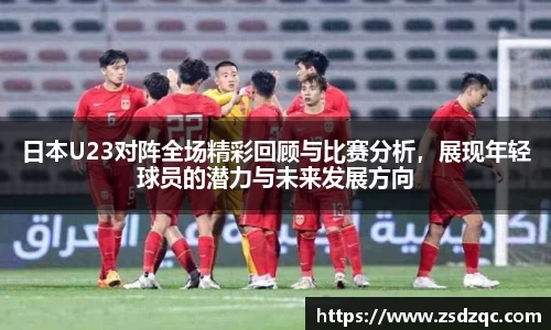 日本U23对阵全场精彩回顾与比赛分析，展现年轻球员的潜力与未来发展方向