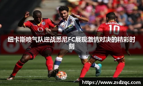 纽卡斯喷气队迎战悉尼FC展现激情对决的精彩时刻