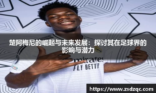 楚阿梅尼的崛起与未来发展：探讨其在足球界的影响与潜力