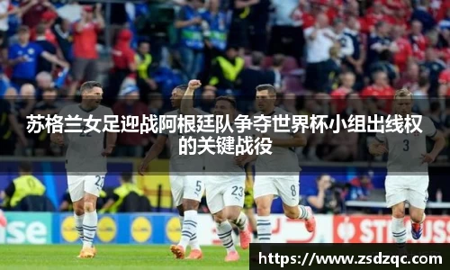 苏格兰女足迎战阿根廷队争夺世界杯小组出线权的关键战役