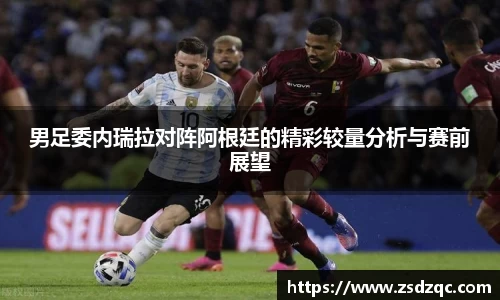 男足委内瑞拉对阵阿根廷的精彩较量分析与赛前展望