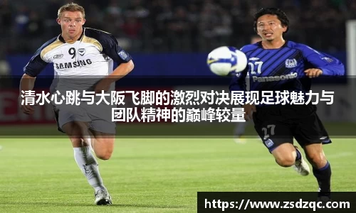 清水心跳与大阪飞脚的激烈对决展现足球魅力与团队精神的巅峰较量