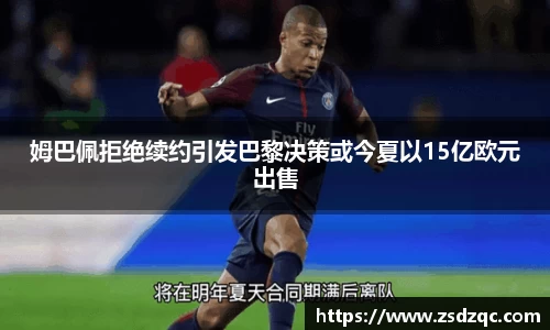 姆巴佩拒绝续约引发巴黎决策或今夏以15亿欧元出售