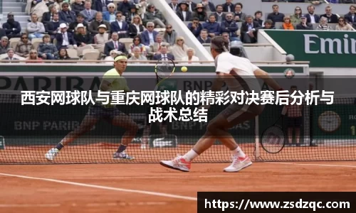 西安网球队与重庆网球队的精彩对决赛后分析与战术总结