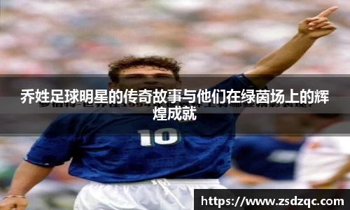 乔姓足球明星的传奇故事与他们在绿茵场上的辉煌成就