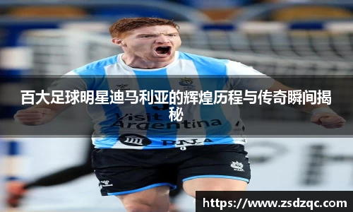 百大足球明星迪马利亚的辉煌历程与传奇瞬间揭秘