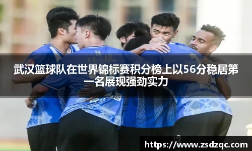 武汉篮球队在世界锦标赛积分榜上以56分稳居第一名展现强劲实力